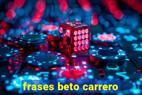 frases beto carrero